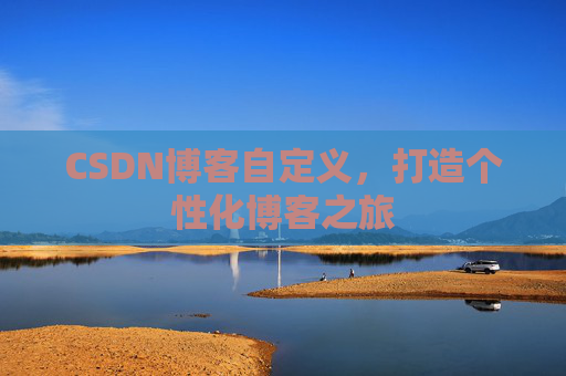 CSDN博客自定义，打造个性化博客之旅